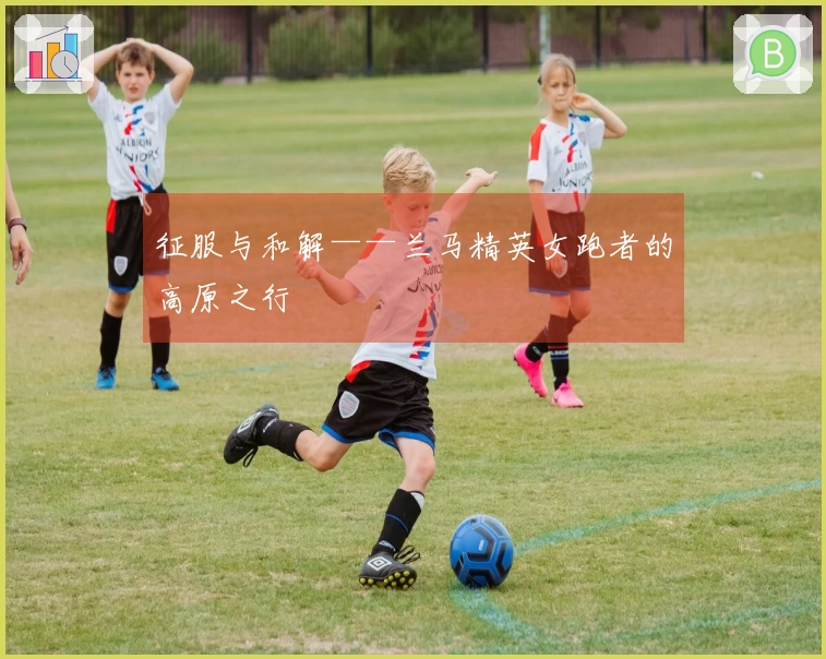 征服与和解——兰马精英女跑者的高原之行